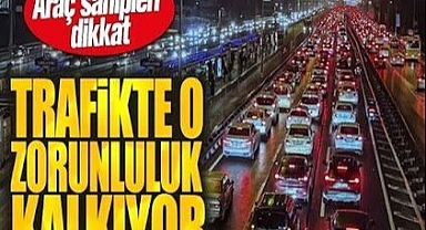 TRAFİKTE O ZORUNLULUK KALKIYOR!